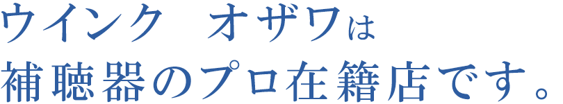 ウインク オザワは補聴器のプロ在籍店です。